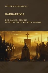 Barbarossa - Der Kaiser, der die mittelalterliche Welt formte