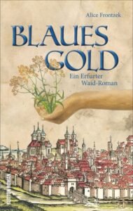 Blaues Gold. Ein Erfurt-Roman aus dem Dreißigjährigen Krieg um das Blaufärbemittel Waid