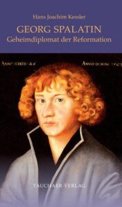 Georg Spalatin - Geheimdiplomat der Reformation